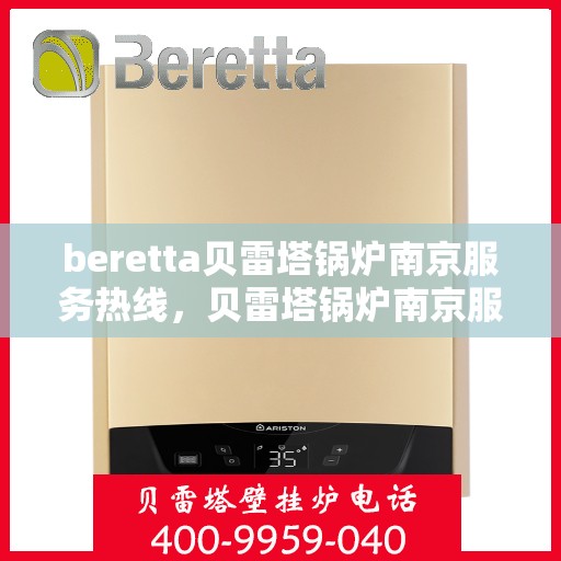 beretta贝雷塔锅炉南京服务热线，贝雷塔锅炉南京服务热线，专业团队为您提供高效解决方案