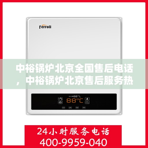 中裕锅炉北京全国售后电话，中裕锅炉北京售后服务热线公布，全国售后电话一键解决！