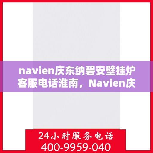 navien庆东纳碧安壁挂炉客服电话淮南，Navien庆东纳碧安壁挂炉淮南客服热线及咨询电话号码