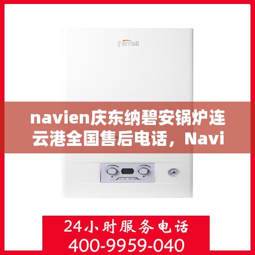 navien庆东纳碧安锅炉连云港全国售后电话，Navien庆东纳碧安锅炉连云港售后全国服务热线