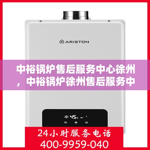 中裕锅炉售后服务中心徐州，中裕锅炉徐州售后服务中心，专业维修，贴心服务