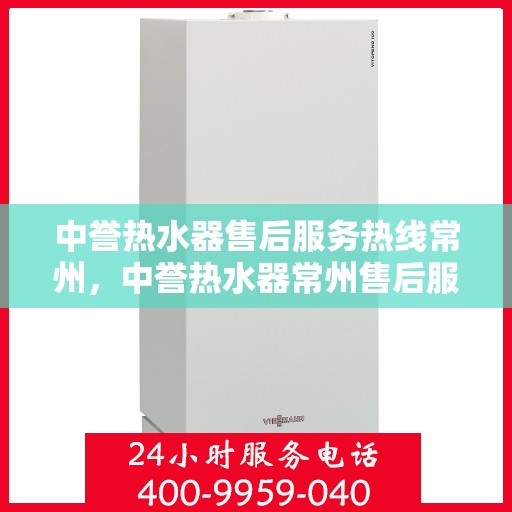 中誉热水器售后服务热线常州，中誉热水器常州售后服务热线，专业解决您的热水难题