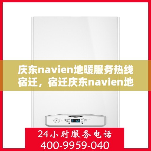 庆东navien地暖服务热线宿迁，宿迁庆东navien地暖服务热线全解析