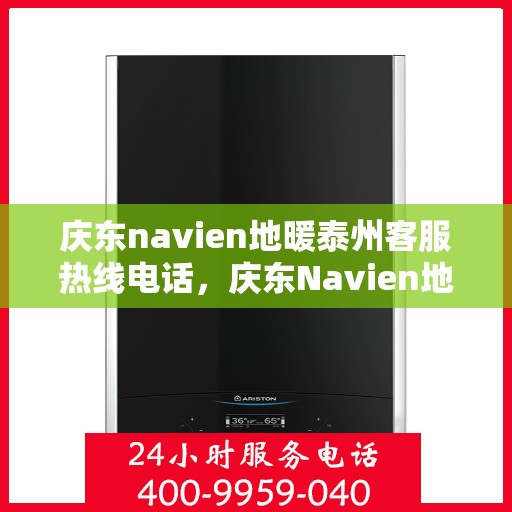 庆东navien地暖泰州客服热线电话，庆东Navien地暖泰州客服中心，热线电话及地暖服务详解