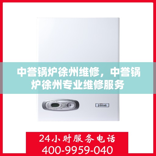 中誉锅炉徐州维修，中誉锅炉徐州专业维修服务