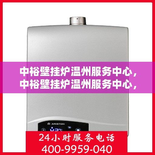 中裕壁挂炉温州服务中心，中裕壁挂炉温州服务中心，专业维修与优质服务的暖心港湾