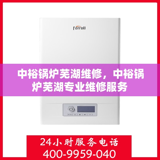 中裕锅炉芜湖维修，中裕锅炉芜湖专业维修服务