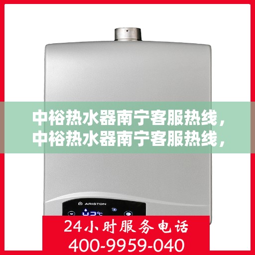 中裕热水器南宁客服热线，中裕热水器南宁客服热线，专业支持与解决方案一站式服务