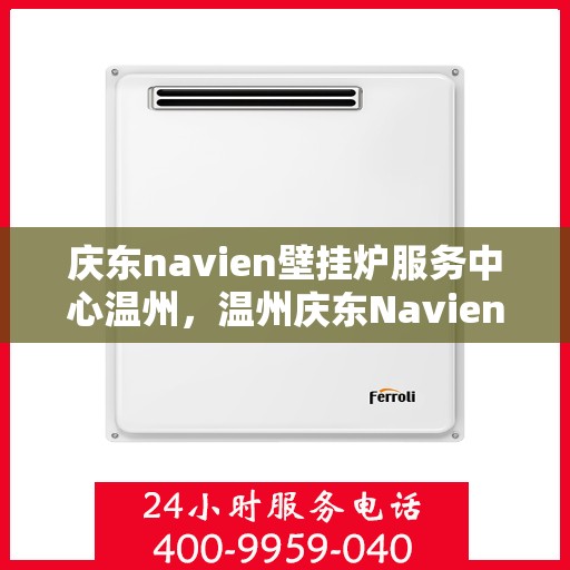 庆东navien壁挂炉服务中心温州，温州庆东Navien壁挂炉服务中心，专业维修与保养，温暖您的生活