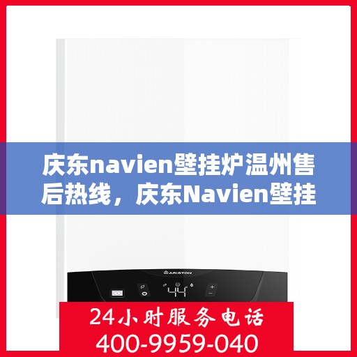 庆东navien壁挂炉温州售后热线，庆东Navien壁挂炉温州售后服务热线及专业维修支持