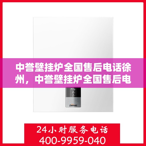 中誉壁挂炉全国售后电话徐州，中誉壁挂炉全国售后电话徐州——专业维修服务热线揭秘！