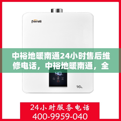 中裕地暖南通24小时售后维修电话，中裕地暖南通，全天候售后维修服务热线