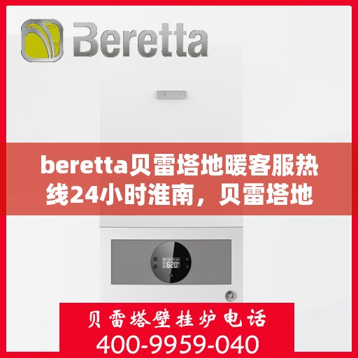 beretta贝雷塔地暖客服热线24小时淮南，贝雷塔地暖淮南客服热线全天候服务开启，温暖热线不打烊