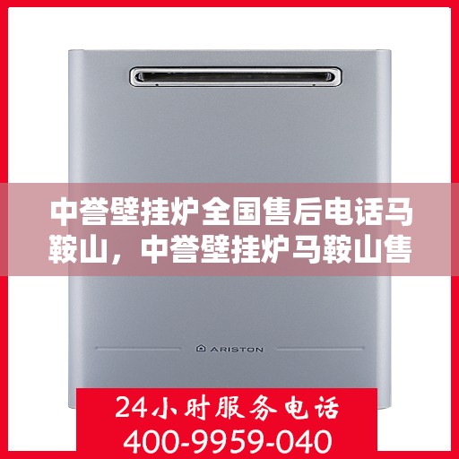 中誉壁挂炉全国售后电话马鞍山，中誉壁挂炉马鞍山售后热线及全国服务网络介绍