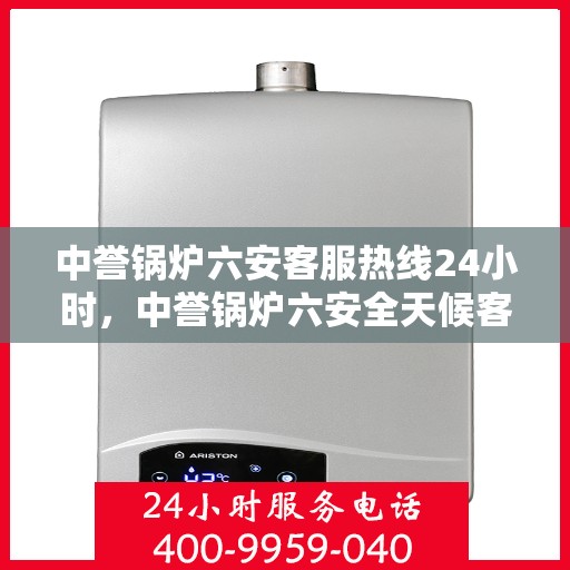 中誉锅炉六安客服热线24小时，中誉锅炉六安全天候客服热线，随时为您解答