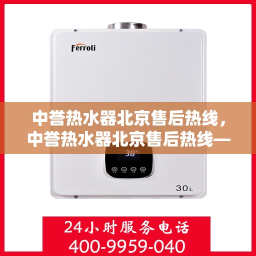 中誉热水器北京售后热线，中誉热水器北京售后热线——专业维修与贴心服务