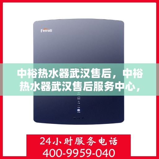 中裕热水器武汉售后，中裕热水器武汉售后服务中心，专业维修与优质服务