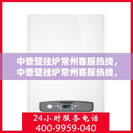 中誉壁挂炉常州客服热线，中誉壁挂炉常州客服热线，专业团队为您提供贴心服务
