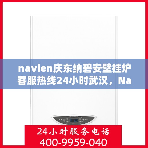 navien庆东纳碧安壁挂炉客服热线24小时武汉，Navien庆东纳碧安壁挂炉武汉24小时客服热线全时为您服务