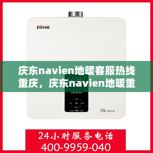 庆东navien地暖客服热线重庆，庆东navien地暖重庆客服热线——专业解答与售后无忧