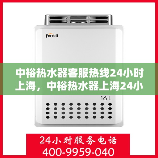 中裕热水器客服热线24小时上海，中裕热水器上海24小时客服热线全面服务