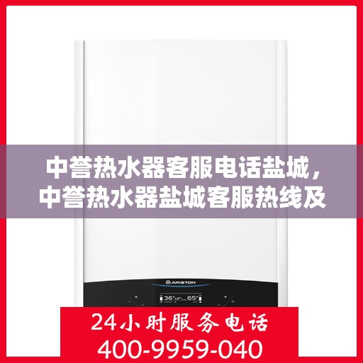中誉热水器客服电话盐城，中誉热水器盐城客服热线及售后服务