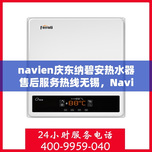 navien庆东纳碧安热水器售后服务热线无锡，Navien庆东纳碧安热水器无锡售后服务热线及维修支持