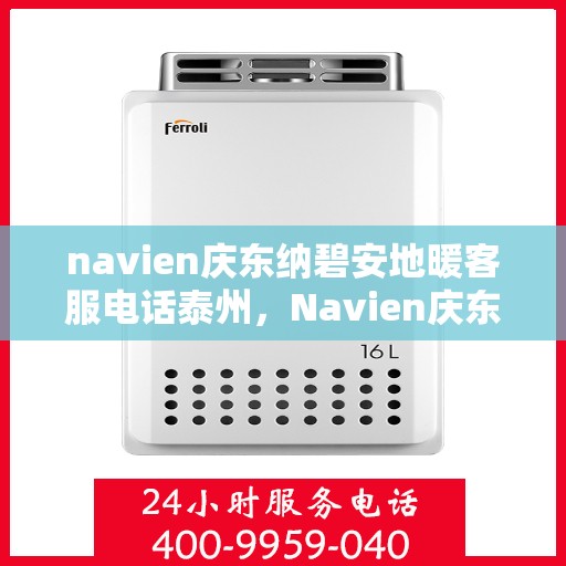 navien庆东纳碧安地暖客服电话泰州，Navien庆东纳碧安地暖泰州客服热线及咨询电话号码