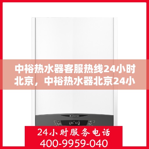 中裕热水器客服热线24小时北京，中裕热水器北京24小时客服热线全攻略