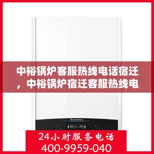 中裕锅炉客服热线电话宿迁，中裕锅炉宿迁客服热线电话全解析