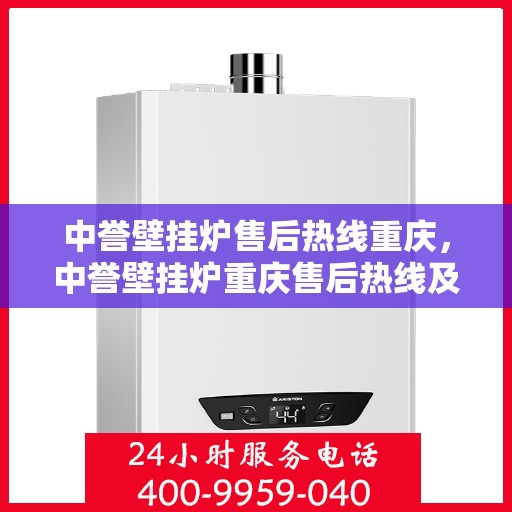 中誉壁挂炉售后热线重庆，中誉壁挂炉重庆售后热线及服务一览