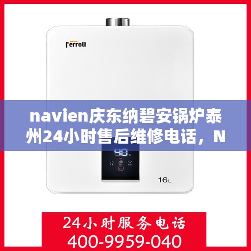 navien庆东纳碧安锅炉泰州24小时售后维修电话，Navien庆东纳碧安锅炉泰州全天候售后维修服务热线
