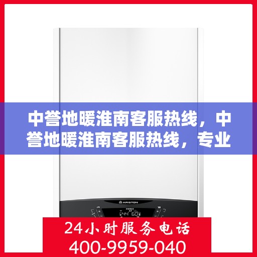 中誉地暖淮南客服热线，中誉地暖淮南客服热线，专业解答，温暖您的生活