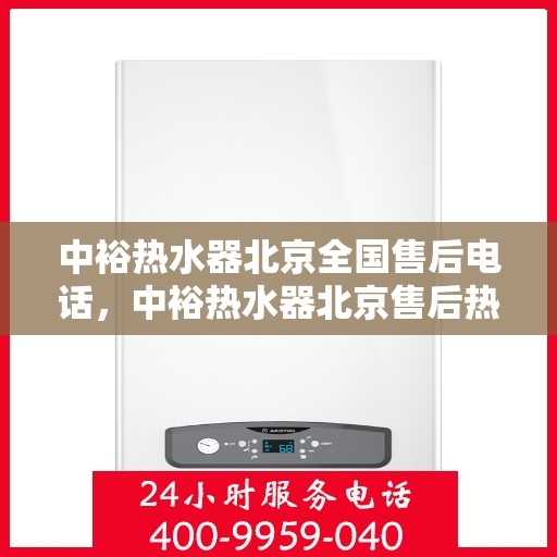 中裕热水器北京全国售后电话，中裕热水器北京售后热线及全国服务电话大全