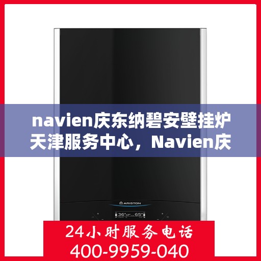 navien庆东纳碧安壁挂炉天津服务中心，Navien庆东纳碧安壁挂炉天津服务中心，专业维修与贴心服务一体化