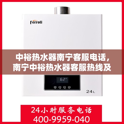 中裕热水器南宁客服电话，南宁中裕热水器客服热线及售后服务支持电话