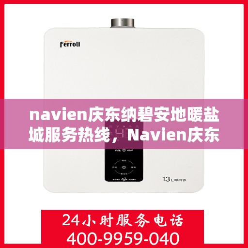 navien庆东纳碧安地暖盐城服务热线，Navien庆东纳碧安地暖盐城服务热线，专业品质，温暖您的生活