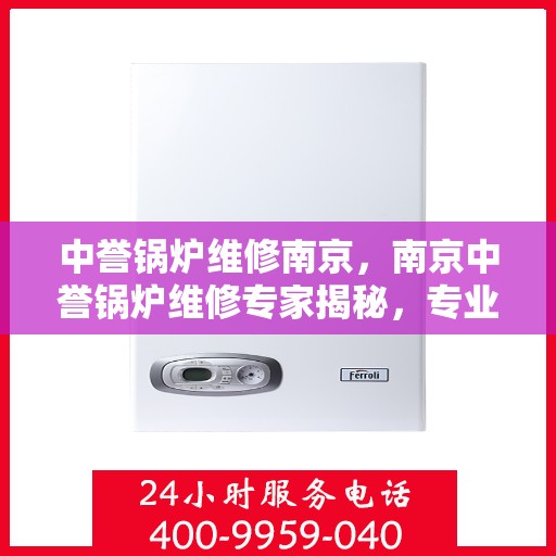 中誉锅炉维修南京，南京中誉锅炉维修专家揭秘，专业修复，保障运行无忧！