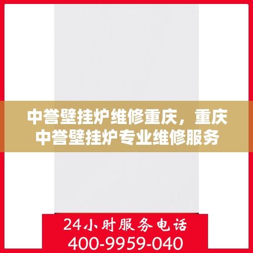 中誉壁挂炉维修重庆，重庆中誉壁挂炉专业维修服务