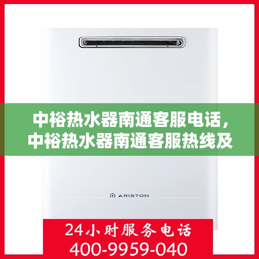 中裕热水器南通客服电话，中裕热水器南通客服热线及售后服务指南