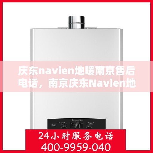 庆东navien地暖南京售后电话，南京庆东Navien地暖售后服务热线及电话查询