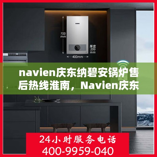 navien庆东纳碧安锅炉售后热线淮南，Navien庆东纳碧安锅炉淮南售后热线及服务一览