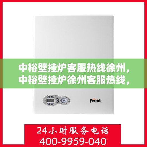 中裕壁挂炉客服热线徐州，中裕壁挂炉徐州客服热线，专业解答，温暖您的生活