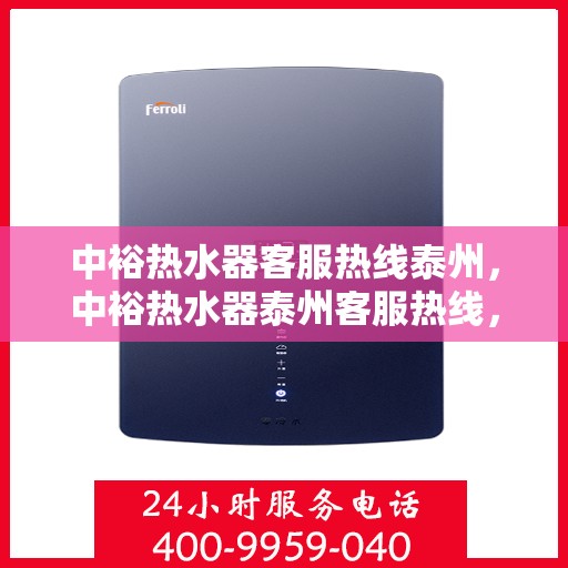 中裕热水器客服热线泰州，中裕热水器泰州客服热线，专业解答，温暖您的生活