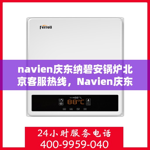 navien庆东纳碧安锅炉北京客服热线，Navien庆东纳碧安锅炉北京客服热线，专业支持与解决方案一站式服务