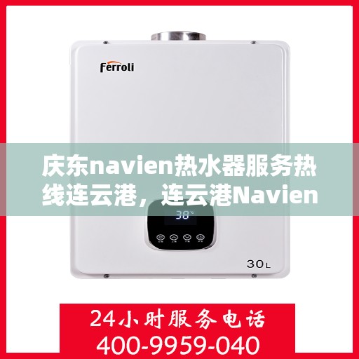 庆东navien热水器服务热线连云港，连云港Navien热水器专业服务热线，庆东品质保障