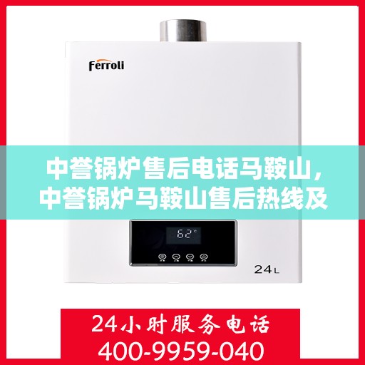 中誉锅炉售后电话马鞍山，中誉锅炉马鞍山售后热线及服务一览