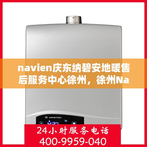 navien庆东纳碧安地暖售后服务中心徐州，徐州Navien庆东纳碧安地暖售后服务中心专业服务团队