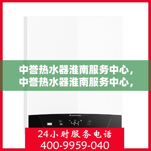 中誉热水器淮南服务中心，中誉热水器淮南服务中心，专业维修与优质服务并行
