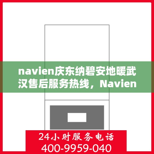 navien庆东纳碧安地暖武汉售后服务热线，Navien庆东纳碧安地暖武汉售后服务热线及专业支持团队为您服务